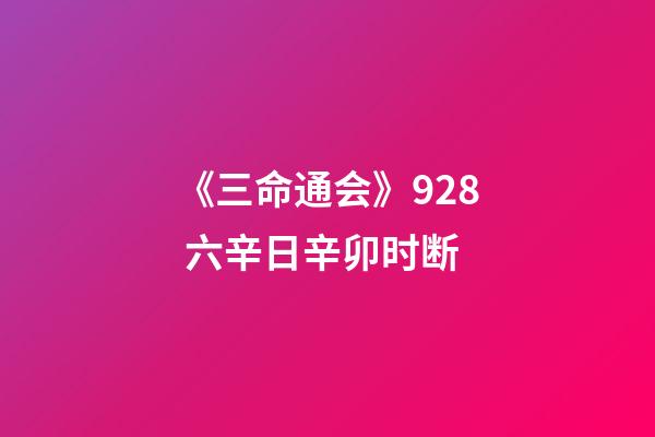《三命通会》9.28 六辛日辛卯时断